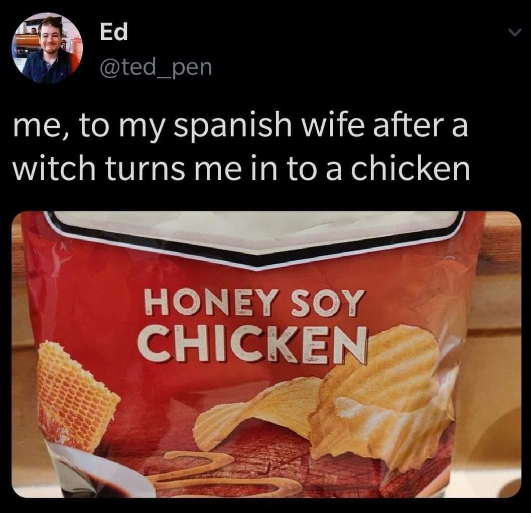 funny tweets - junk food - Ed me, to my spanish wife after a witch turns me in to a chicken Honey Soy Chicken