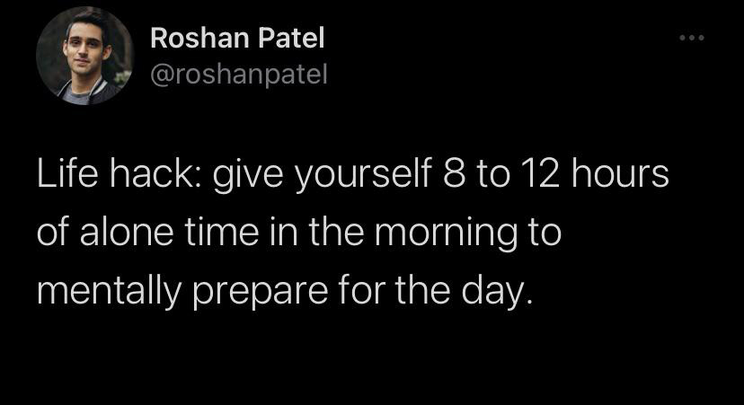 funny tweets - Roshan Patel Life hack give yourself 8 to 12 hours of alone time in the morning to mentally prepare for the day. ...
