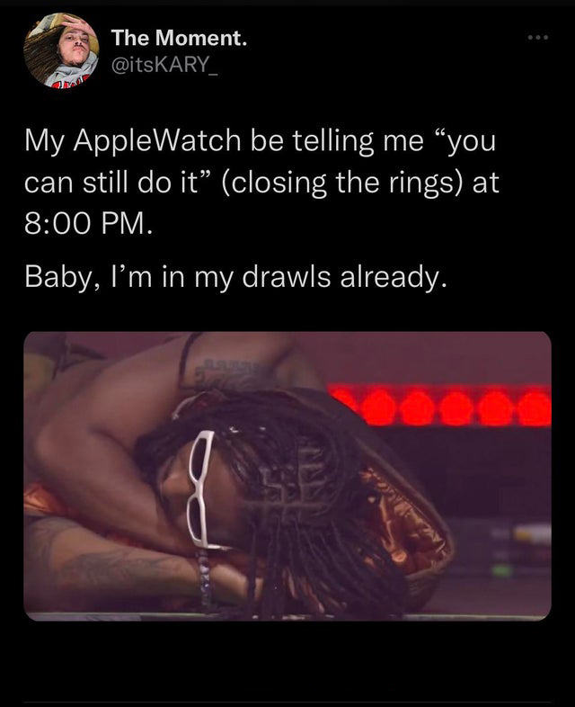 funny tweets - photo caption - The Moment. My Apple Watch be telling me "you can still do it closing the rings at . Baby, I'm in my drawls already. Anca ...