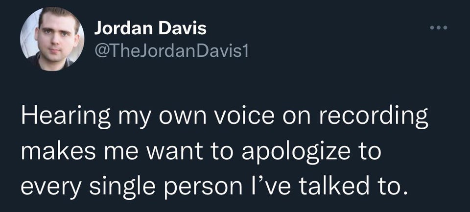 funny tweets - presentation - Jordan Davis Davis1 Hearing my own voice on recording makes me want to apologize to every single person I've talked to.