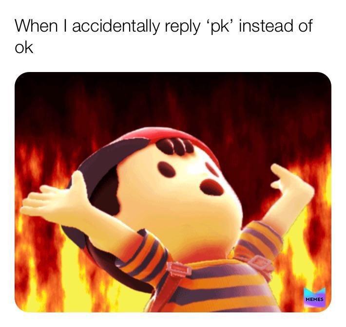 funny memes - pk fire memes - When I accidentally 'pk' instead of ok Memes