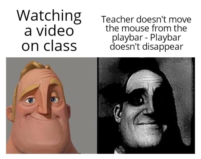 gaming memes - smile - Watching a video on class Teacher doesn't move the mouse from the playbar Playbar doesn't disappear