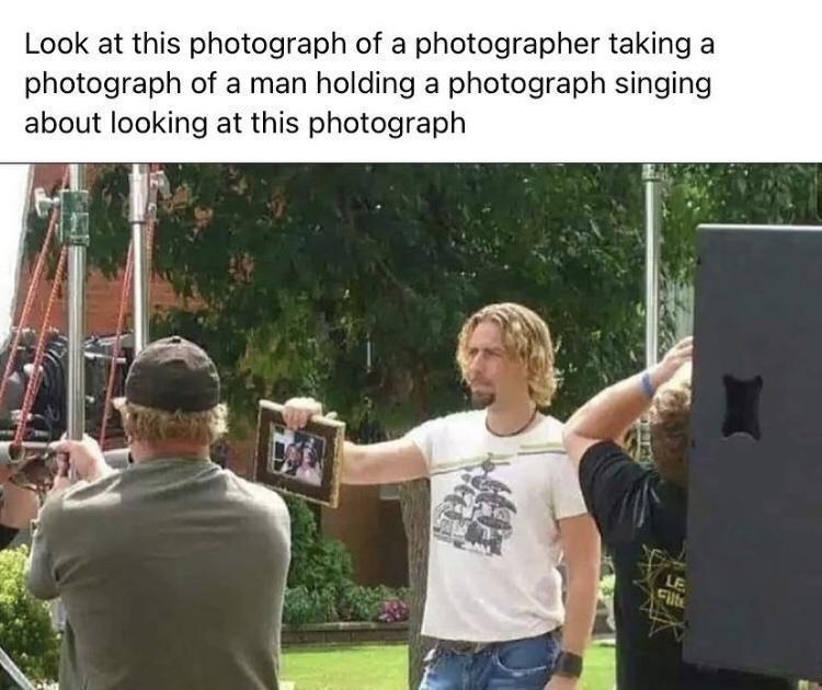 fresh memes - photograph of look at this photograph - Look at this photograph of a photographer taking a photograph of a man holding a photograph singing about looking at this photograph Wellery Le Filte