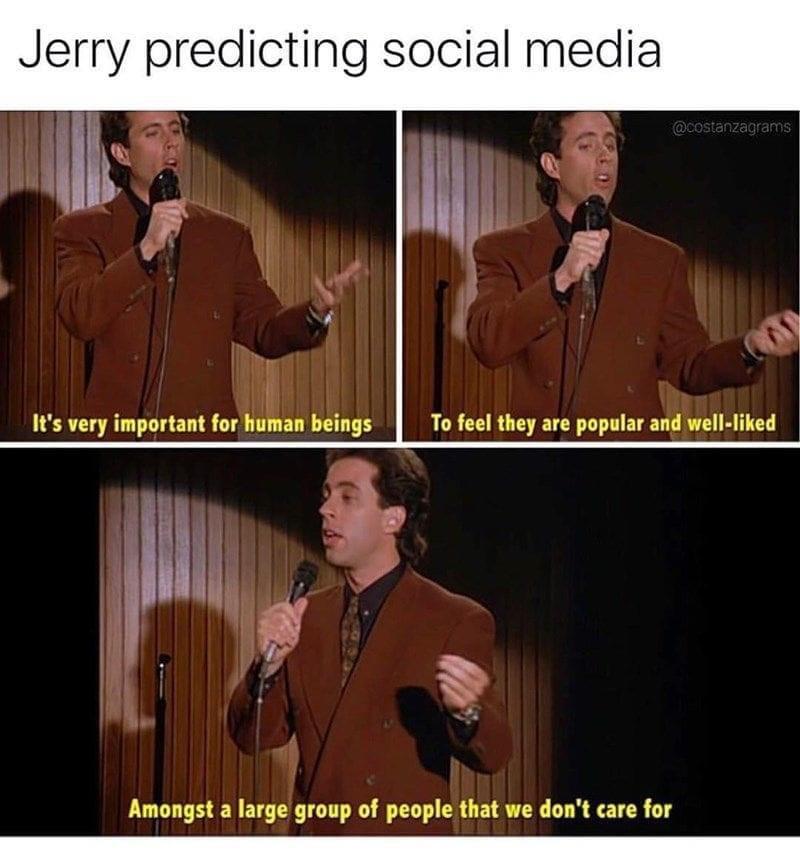 monday morning randomness memes - string instrument - Jerry predicting social media It's very important for human beings To feel they are popular and welld Amongst a large group of people that we don't care for