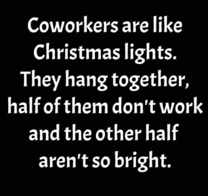 monday morning randomness memes - ariana grande santa tell me lyrics - Coworkers are Christmas lights. They hang together, half of them don't work and the other half aren't so bright.