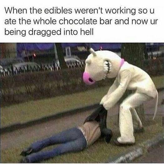 monday morning randomness memes - pot head parents meme - When the edibles weren't working so u ate the whole chocolate bar and now ur being dragged into hell