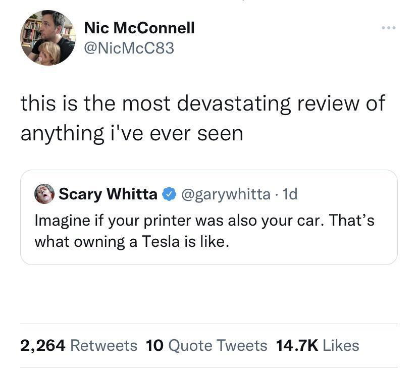 monday morning randomness memes - Funny meme - 20171 Nic McConnell this is the most devastating review of anything i've ever seen Scary Whitta . 1d Imagine if your printer was also your car. That's what owning a Tesla is . ... 2,264 10 Quote Tweets