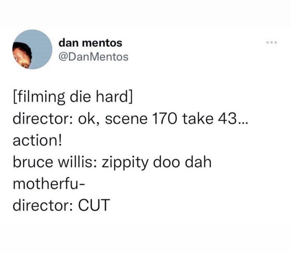 monday morning randomness memes - angle - dan mentos filming die hard director ok, scene 170 take 43... action! bruce willis zippity doo dah motherfu director Cut