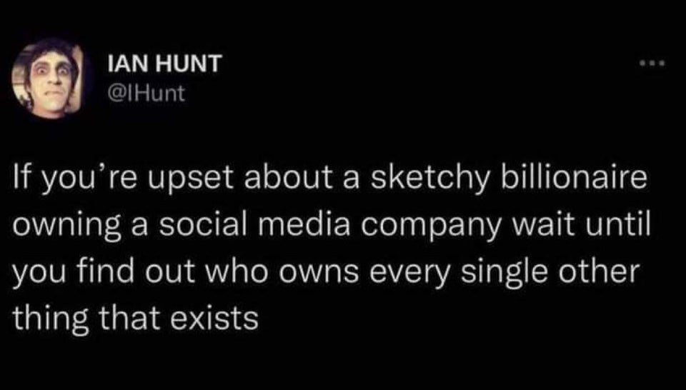 savage tweets --  you don t have to hand - Ian Hunt If you're upset about a sketchy billionaire owning a social media company wait until you find out who owns every single other thing that exists