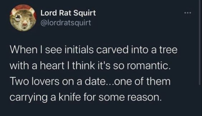 savage tweets - hey kid wanna hear a scary story - Lord Rat Squirt When I see initials carved into a tree with a heart I think it's so romantic. Two lovers on a date...one of them carrying a knife for some reason.