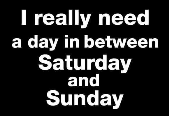 monday morning randomness - 9 to 5 job funny quotes - I really need a day in between Saturday and Sunday