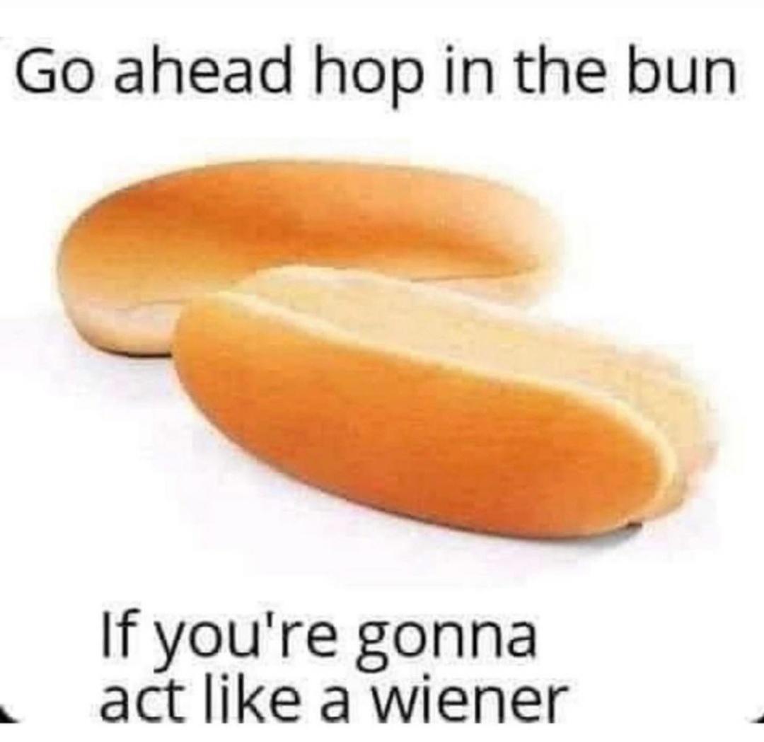 monday morning randomness - knackwurst - Go ahead hop in the bun If you're gonna act a wiener