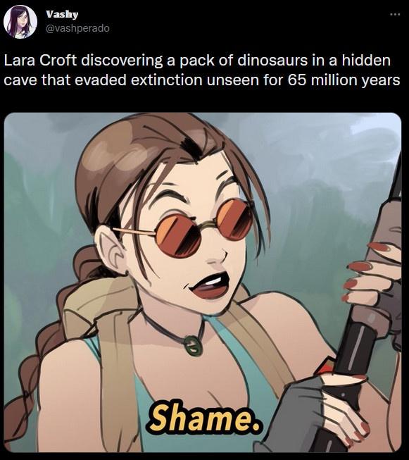 Gaming memes - cartoon - Vashy Lara Croft discovering a pack of dinosaurs in a hidden cave that evaded extinction unseen for 65 million years Shame.