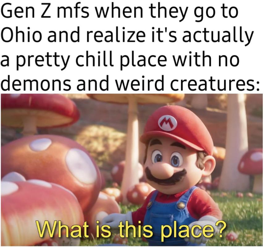 Gaming memes - super mario bros movie - Gen Z mfs when they go to Ohio and realize it's actually a pretty chill place with no demons and weird creatures M What is this place?