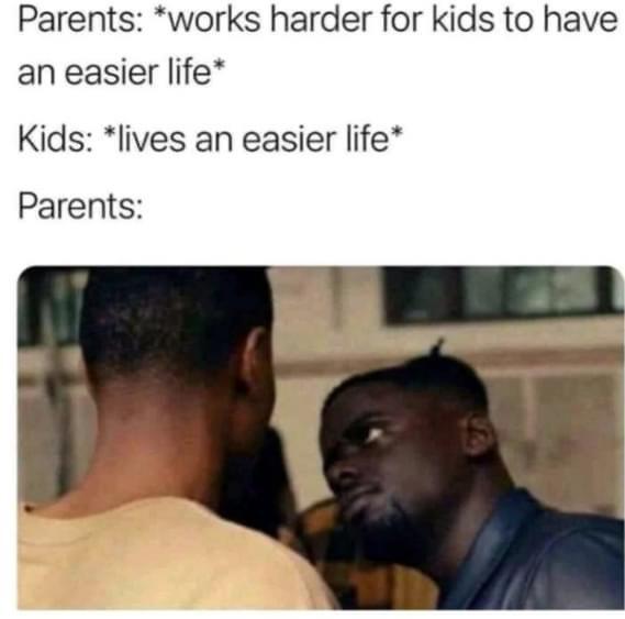 dank memes - r me_irl - Parents works harder for kids to have an easier life Kids lives an easier life Parents