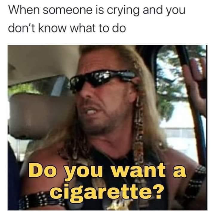 dank memes - photo caption - When someone is crying and you don't know what to do Do you want a cigarette?