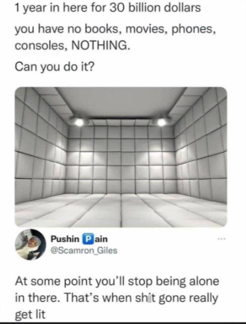 savage tweets - material - 1 year in here for 30 billion dollars you have no books, movies, phones, consoles, Nothing. Can you do it? Pushin Pain At some point you'll stop being alone in there. That's when shit gone really get lit