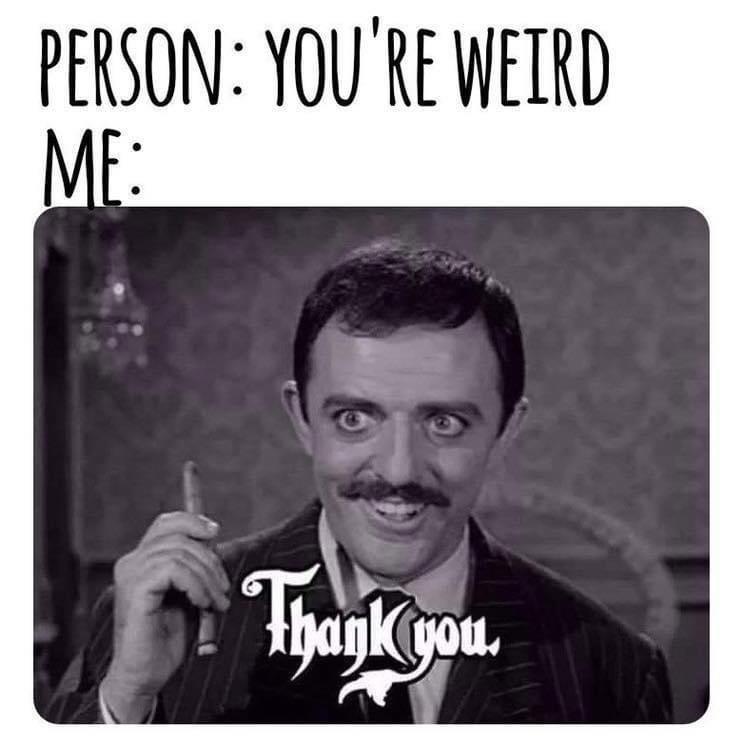 Fresh Pics And Memes - Internet meme - Person You'Re Weird Me Thank you.