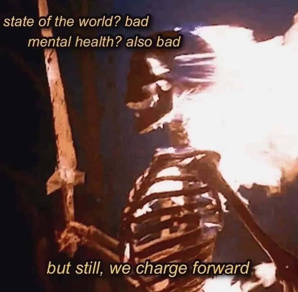 Fresh Pics And Memes - state of the world bad mental health bad but still we charge forward - state of the world? bad mental health? also bad but still, we charge forward