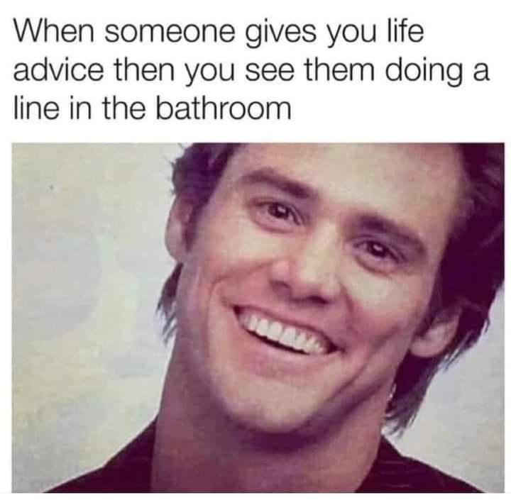 Fresh Pics And Memes - smile - When someone gives you life advice then you see them doing a line in the bathroom