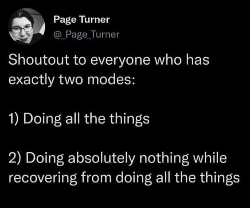 monochrome - Page Turner Shoutout to everyone who has exactly two modes 1 Doing all the things 2 Doing absolutely nothing while recovering from doing all the things