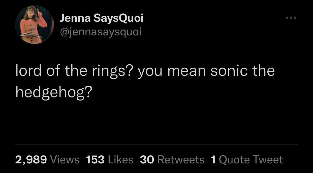 Social media - Jenna SaysQuoi lord of the rings? you mean sonic the hedgehog? 2,989 Views 153 30 1 Quote Tweet