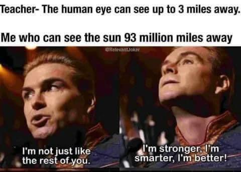 funny memes and pics - photo caption - Teacher The human eye can see up to 3 miles away. Me who can see the sun 93 million miles away .Joker I'm not just the rest of you. I'm stronger, I'm smarter, I'm better!