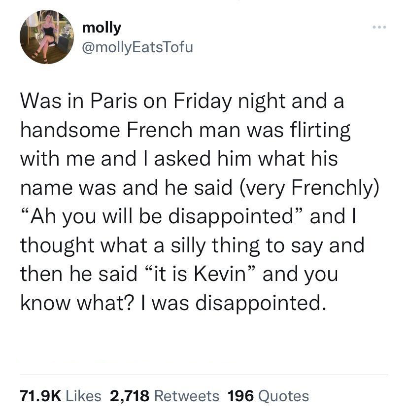 don t have kids if you can t accept - molly ... Was in Paris on Friday night and a handsome French man was flirting with me and I asked him what his name was and he said very Frenchly "Ah you will be disappointed" and I thought what a silly thing to say a