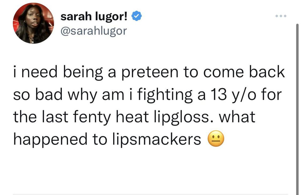 funniest tweets of the week - didn t realize 2020 was going - sarah lugor! i need being a preteen to come back so bad why am i fighting a 13 yo for the last fenty heat lipgloss. what happened to lipsmackers 1