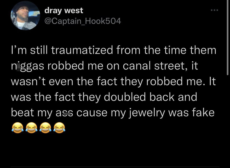 funniest tweets of the week - atmosphere - dray west I'm still traumatized from the time them niggas robbed me on canal street, it wasn't even the fact they robbed me. It was the fact they doubled back and beat my ass cause my jewelry was fake