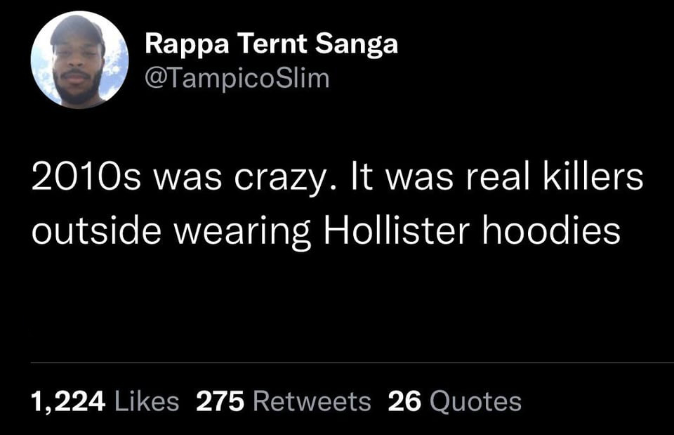 funniest tweets of the week - disguised toast quotes - Rappa Ternt Sanga 2010s was crazy. It was real killers outside wearing Hollister hoodies 1,224 275 26 Quotes