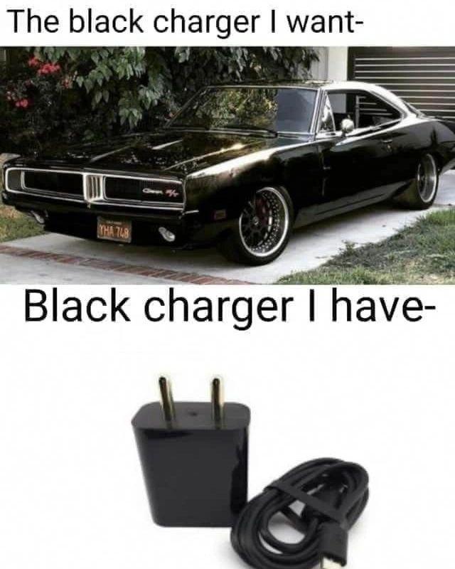 dank memes - charger i want the charger i have - The black charger I want Ha 748 Black charger I have
