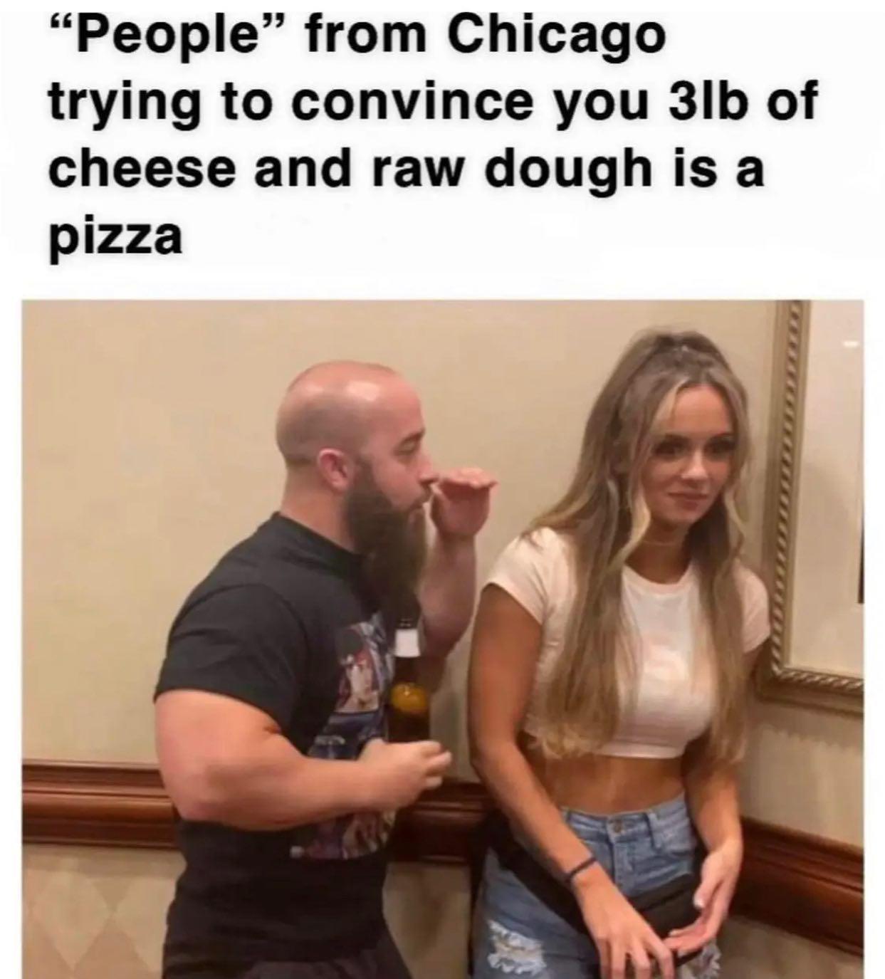 dank memes - chicago guy meme - "People" from Chicago trying to convince you 3lb of cheese and raw dough is a pizza