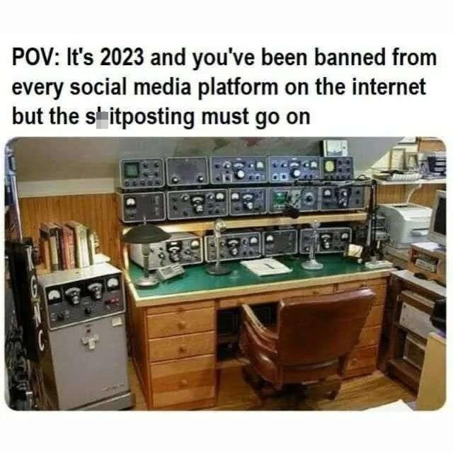 dank memes - ham radio shack - Pov It's 2023 and you've been banned from every social media platform on the internet but the shitposting must go on 201