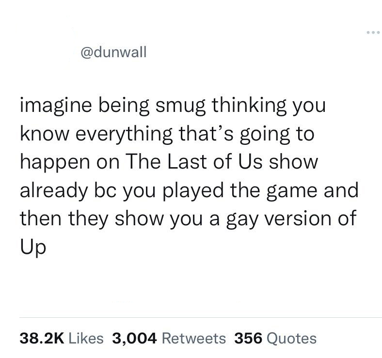 dank memes - angle - imagine being smug thinking you know everything that's going to happen on The Last of Us show already bc you played the game and then they show you a gay version of Up 3,004 356 Quotes