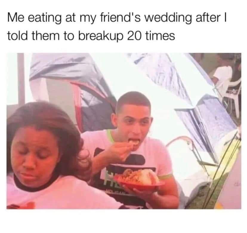 dank memes - me eating at my friend's wedding meme - Me eating at my friend's wedding after I told them to breakup 20 times