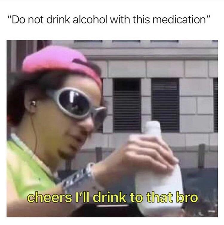 monday morning randomness - cheers i ll drink to that bro template - "Do not drink alcohol with this medication" cheers I'll drink to that bro