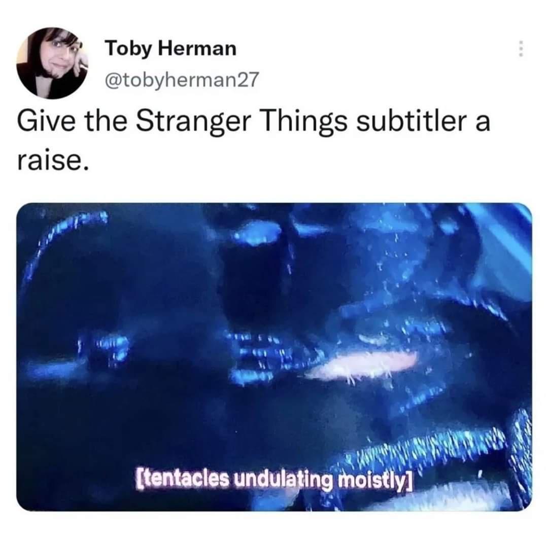 monday morning randomness - tentacles undulating moistly stranger things - Toby Herman Give the Stranger Things subtitler a raise. tentacles undulating moistly www.