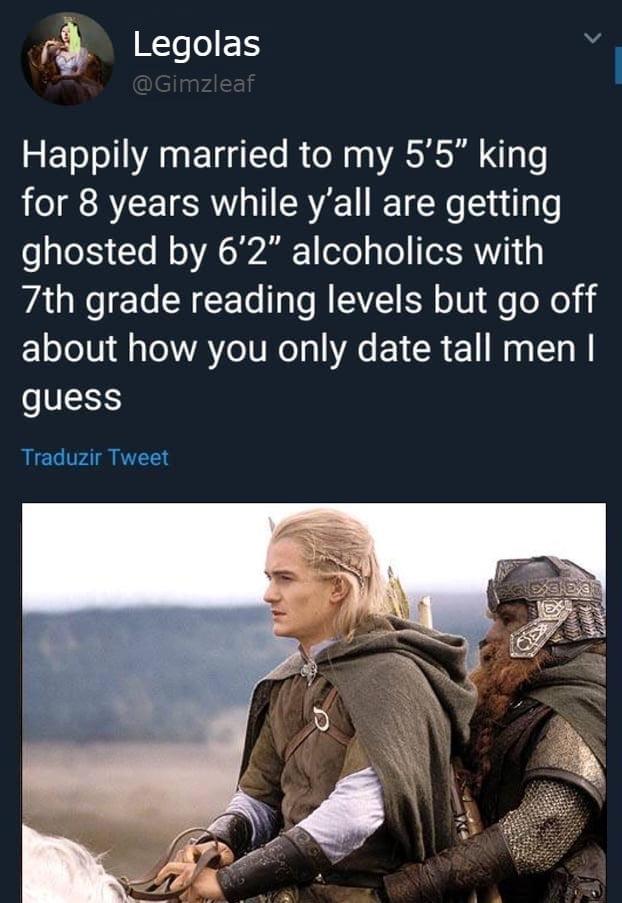 monday morning randomness - legolas and gimli - Legolas Happily married to my 5'5" king for 8 years while y'all are getting ghosted by 6'2" alcoholics with 7th grade reading levels but go off about how you only date tall men I guess Traduzir Tweet Jes 330