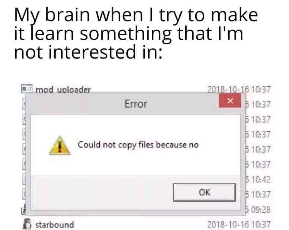 dank memes - my brain when i try to make erested in - My brain when I try to make it learn something that I'm not interested in mod uploader starbound Error Could not copy files because no X 5 5 5 5 5 5 5 5 Ok