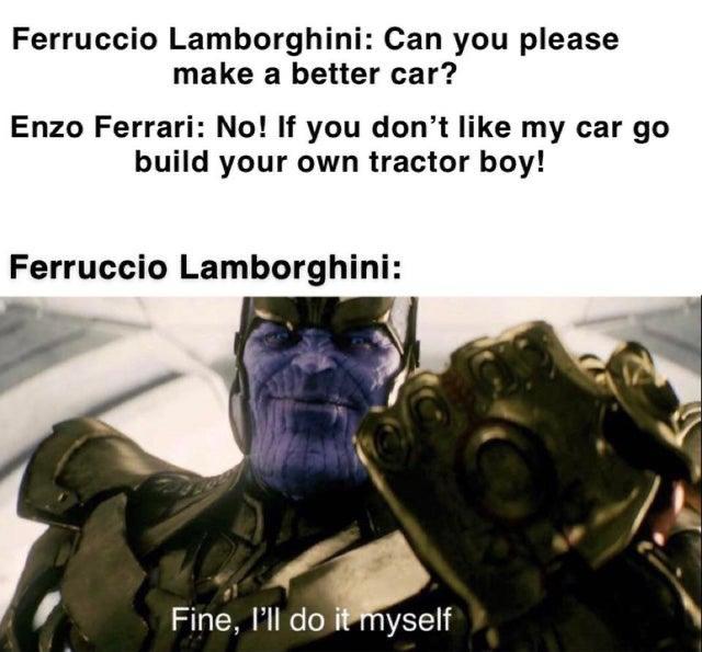 dank memes - enzo ferrari memes - Ferruccio Lamborghini Can you please make a better car? Enzo Ferrari No! If you don't my car go build your own tractor boy! Ferruccio Lamborghini Fine, I'll do it myself