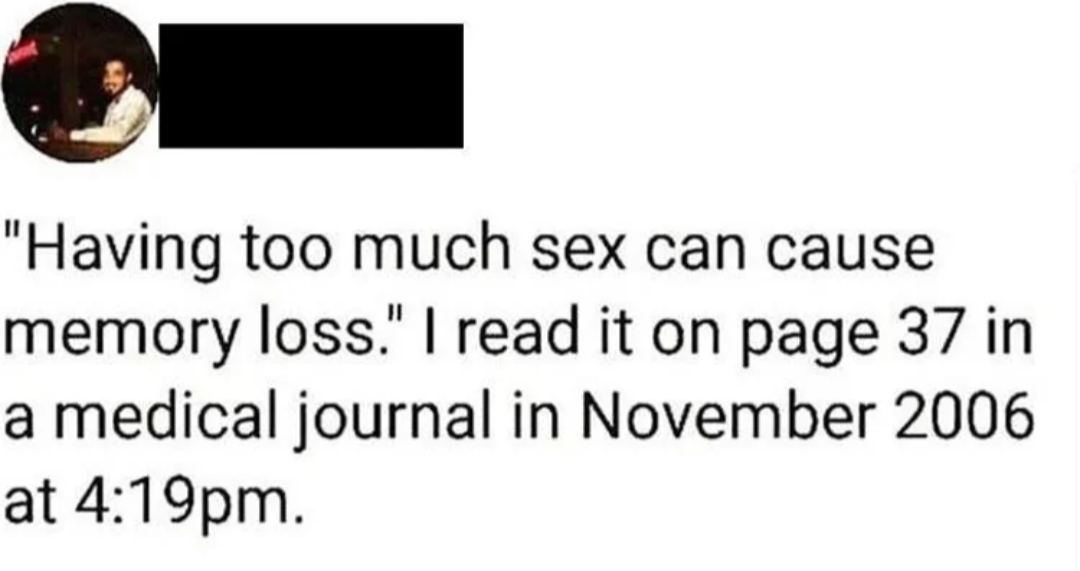 funny tweets memes and pics - sex memory loss meme - "Having too much sex can cause memory loss." I read it on page 37 in a medical journal in at pm.