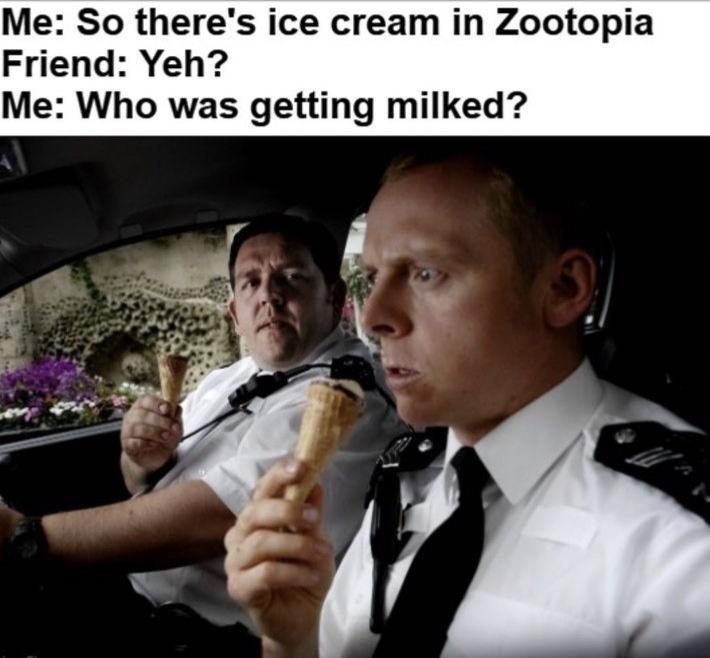 funny tweets memes and pics - simon pegg hot fuzz - Me So there's ice cream in Zootopia Friend Yeh? Me Who was getting milked? W