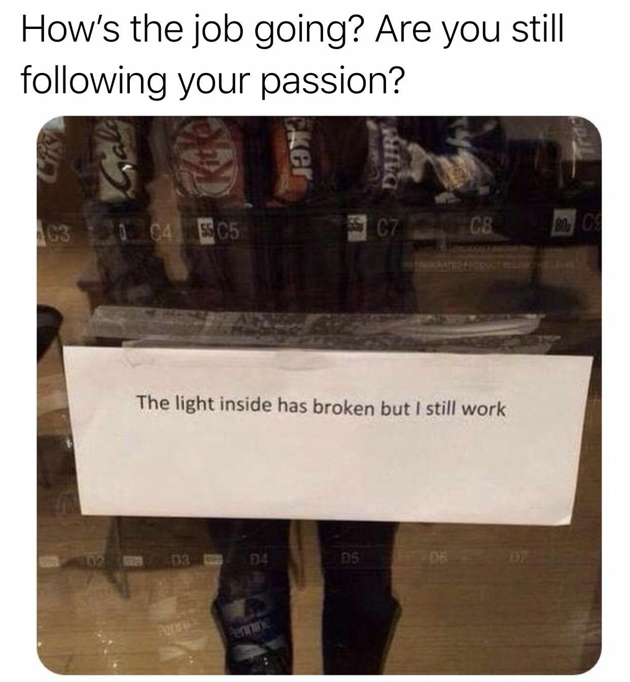 funny tweets memes and pics - photo caption - How's the job going? Are you still ing your passion? C30 C4 C5 55 D3 ker Pennine Dairy The light inside has broken but I still work D5 C7 Cb De Bo Cs