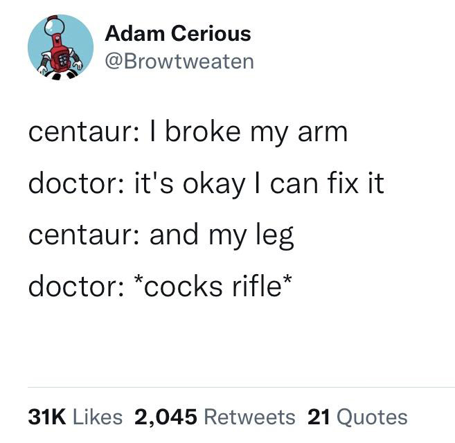 fresh memes - angle - Adam Cerious centaur I broke my arm doctor it's okay I can fix it centaur and my leg doctor cocks rifle 31K 2,045 21 Quotes