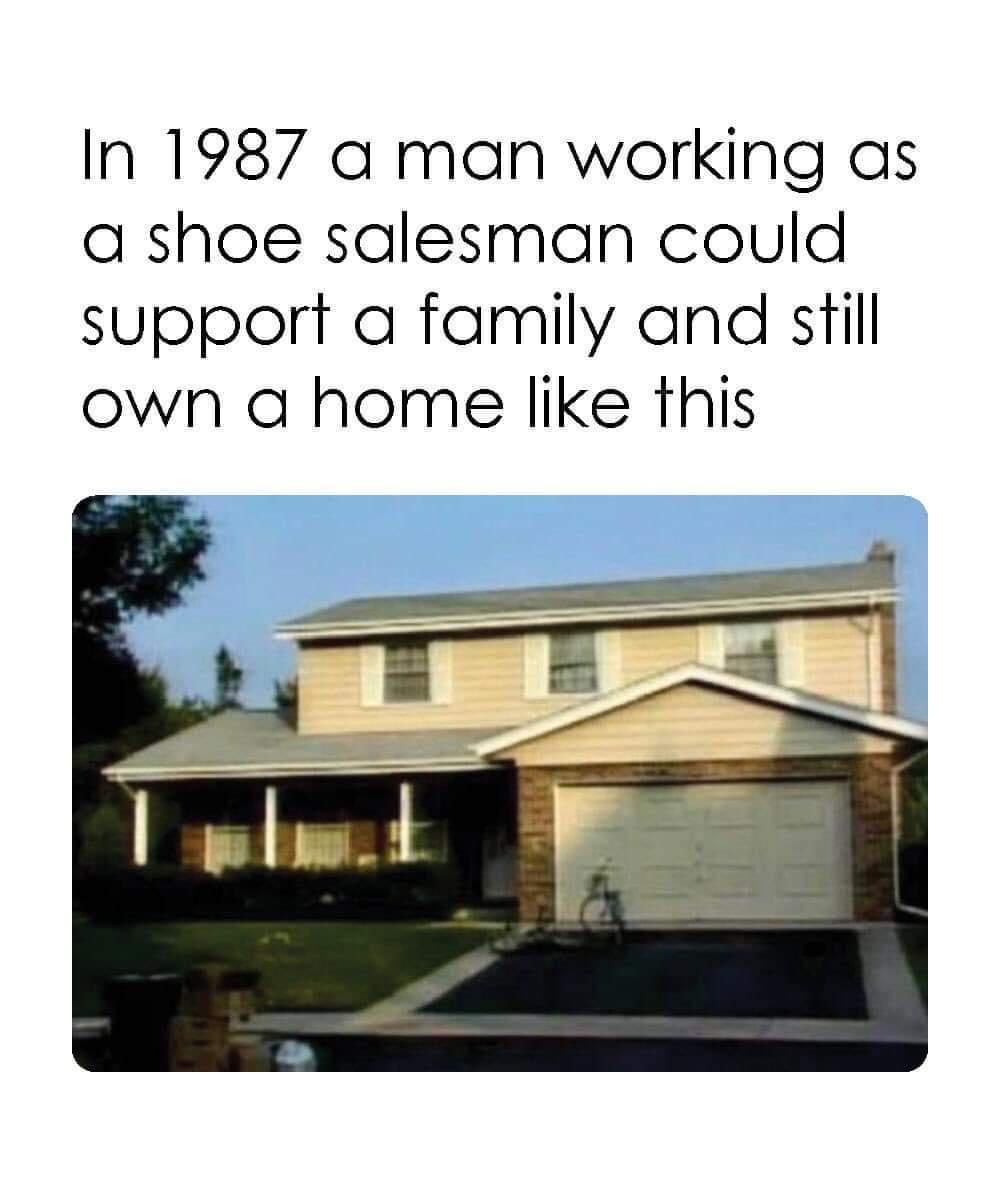 fresh memes - 1987 a man working as a shoe salesman - In 1987 a man working as a shoe salesman could support a family and still own a home this