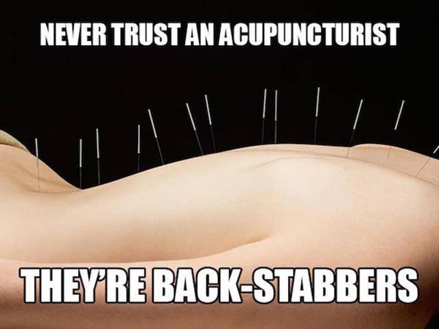 funny memes - jokes about acupuncture - Never Trust An Acupuncturist I They'Re BackStabbers