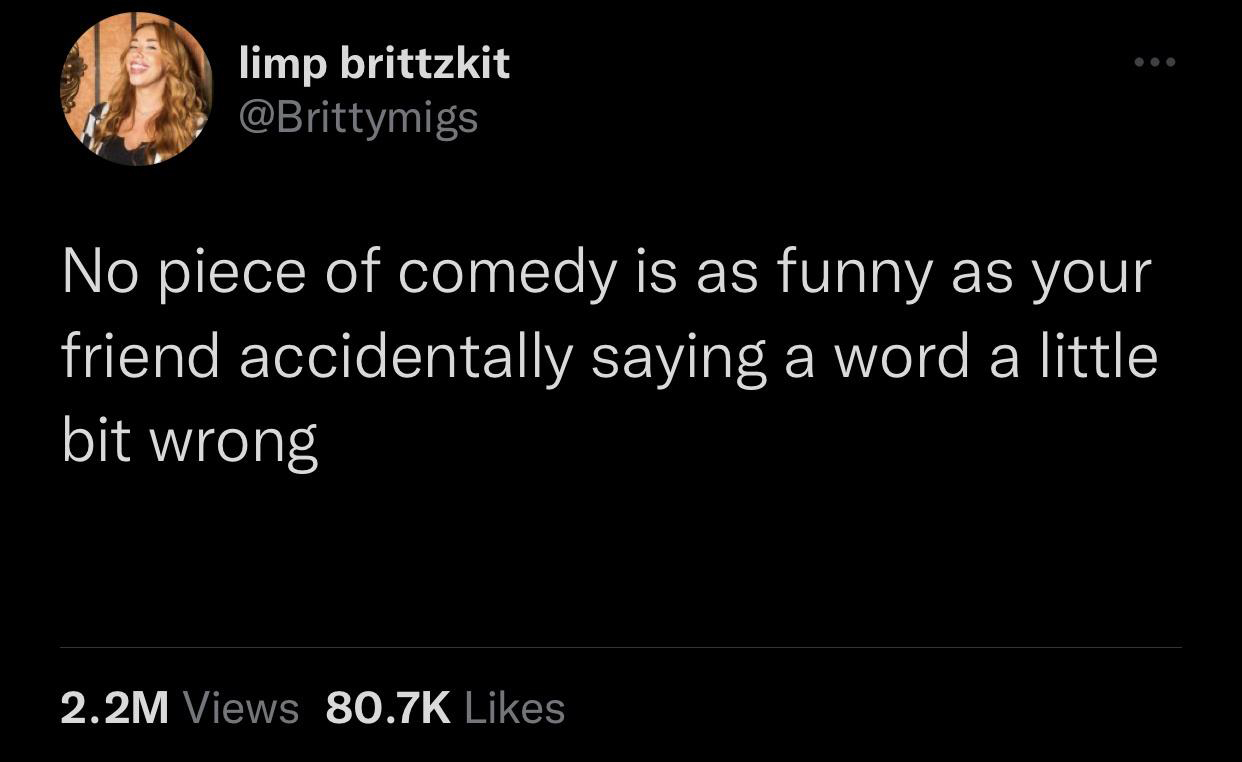 funny tweets - think of the messiest person you know - limp brittzkit No piece of comedy is as funny as your friend accidentally saying a word a little bit wrong 2.2M Views