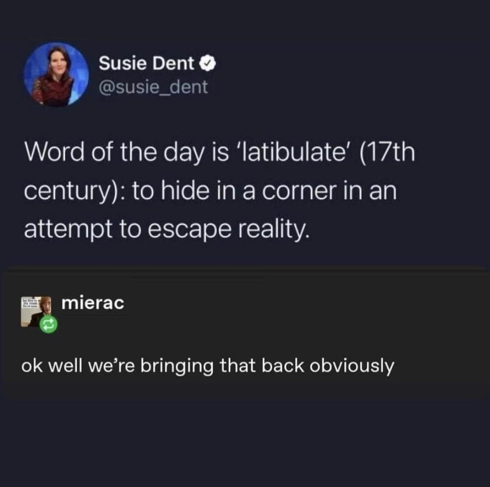 funny tweets - bringing back latibulate - Susie Dent Word of the day is 'latibulate' 17th century to hide in a corner in an attempt to escape reality. Pg mierac ok well we're bringing that back obviously