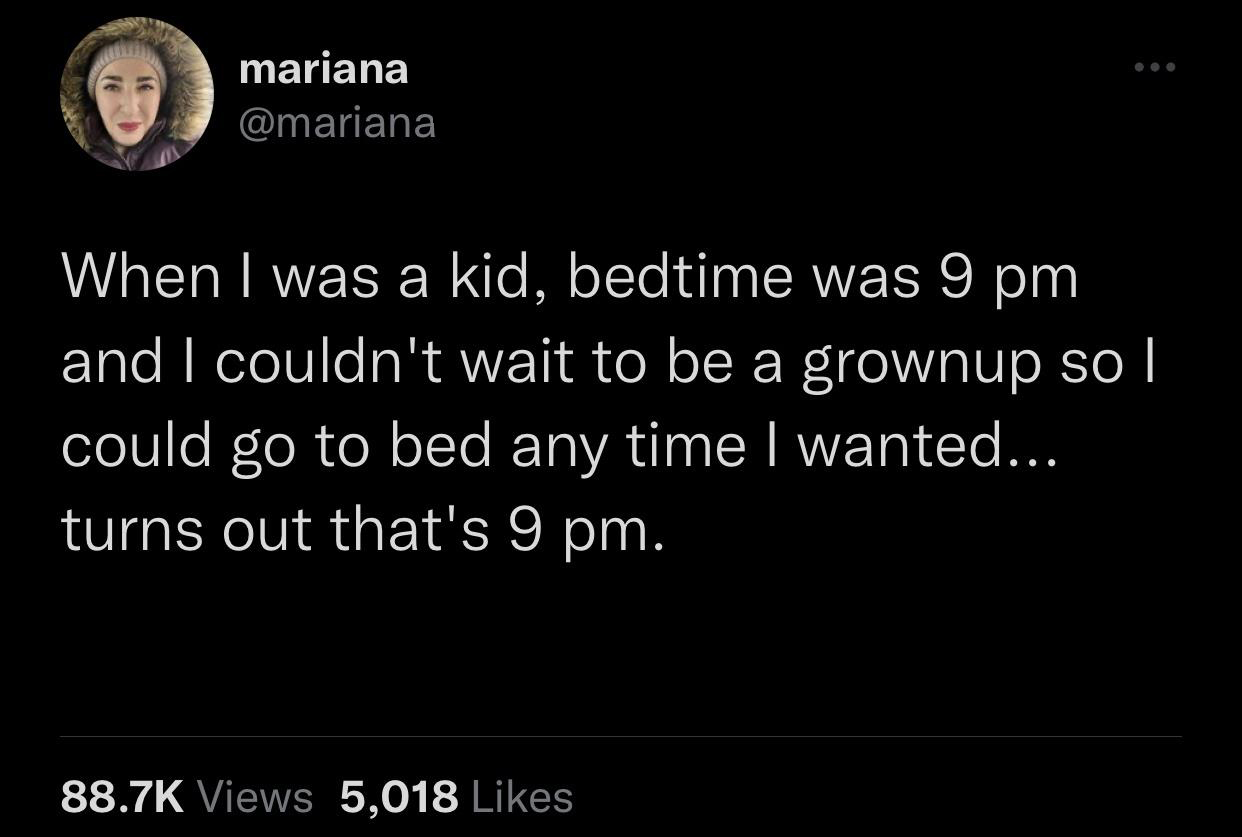 funny tweets - mariana ... When I was a kid, bedtime was 9 pm and I couldn't wait to be a grownup so I could go to bed any time I wanted... turns out that's 9 pm. Views 5,018